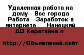 Удаленная работа на дому - Все города Работа » Заработок в интернете   . Ненецкий АО,Каратайка п.